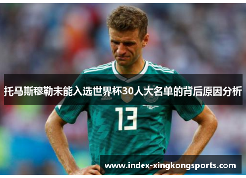 托马斯穆勒未能入选世界杯30人大名单的背后原因分析