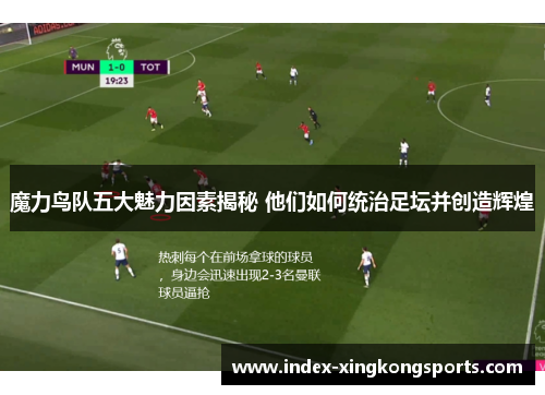 魔力鸟队五大魅力因素揭秘 他们如何统治足坛并创造辉煌