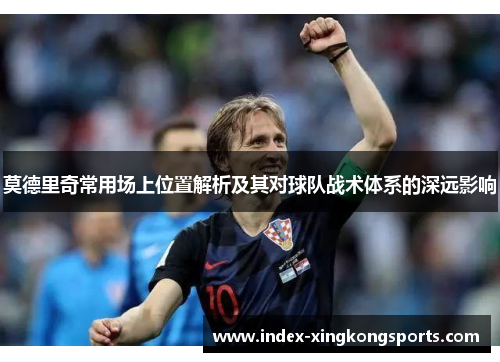 莫德里奇常用场上位置解析及其对球队战术体系的深远影响
