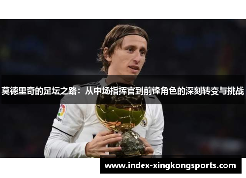 莫德里奇的足坛之路：从中场指挥官到前锋角色的深刻转变与挑战