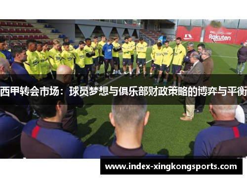 西甲转会市场：球员梦想与俱乐部财政策略的博弈与平衡